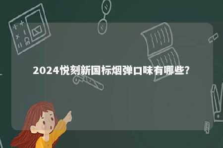 2024悦刻新国标烟弹口味有哪些	？ 
